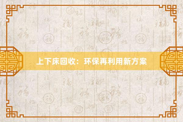 上下床回收：环保再利用新方案